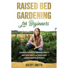 Raised Bed Gardening for Beginners: Advanced Guide for Growing Fruits and Vegetables in Raised Bed Gardens Month by Month