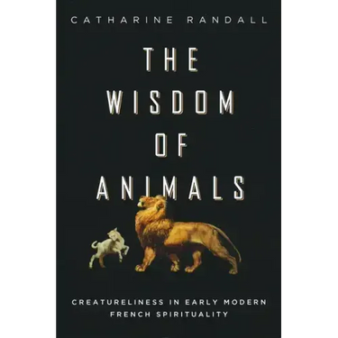 Wisdom of Animals: Creatureliness in Early Modern French Spirituality