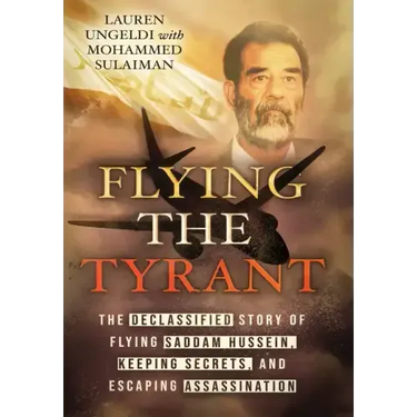 Flying the Tyrant: The Declassified Story of Flying Saddam Hussein, Keeping Secrets, and Escaping Assassination