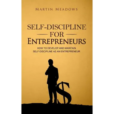 Self-Discipline for Entrepreneurs: How to Develop and Maintain Self-Discipline as an Entrepreneur