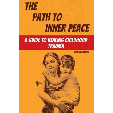 The Path to Inner Peace: A Guide to Healing Childhood Trauma