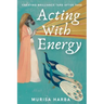Acting With Energy: Creating Brilliance Take After Take