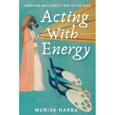 Acting With Energy: Creating Brilliance Take After Take