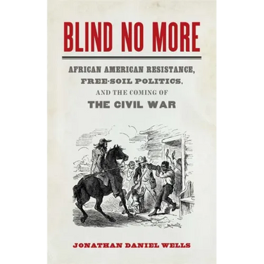 Blind No More: African American Resistance, Free-Soil Politics, and the Coming of the Civil War