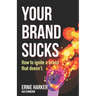 Your Brand Sucks: How to ignite a brand that doesn't.
