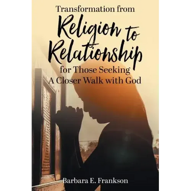 Transformation from Religion to Relationship: for Those Seeking A Closer Walk with God