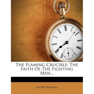 The Flaming Crucible: The Faith of the Fighting Men...
