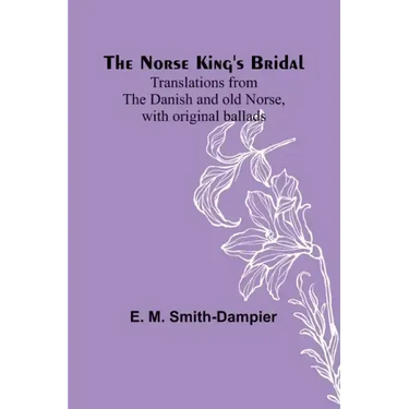 The Norse King's Bridal; Translations from the Danish and old Norse, with original ballads