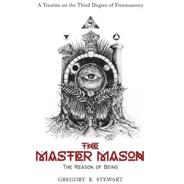 The Master Mason: The Reason of Being - A Treatise on the Third Degree of Freemasonry