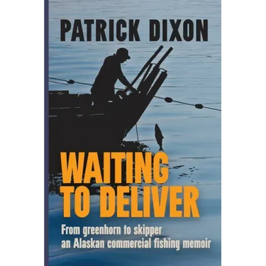 Waiting to Deliver: From greenhorn to skipper- an Alaskan commercial fishing memoir
