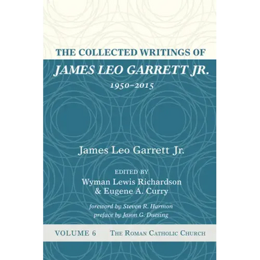 The Collected Writings of James Leo Garrett Jr., 1950-2015: Volume Six: The Roman Catholic Church