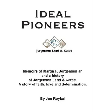 Ideal Pioneers: Memoirs of Martin F. Jorgensen Jr. and a history of Jorgensen Land & Cattle. A story of faith, love and determination.