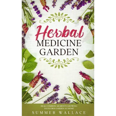 Herbal Medicine Garden: How to Grow 30 Healing Herbs at Home and How to Use Them