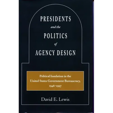 Presidents and the Politics of Agency Design: Political Insulation in the United States Government Bureaucracy, 1946-1997