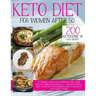 Keto Diet for Women After 50: 200 Ketogenic & Easy Recipes to Finally Help You Burn Fat and Lose Weight Once and For All + an Additional and Complet