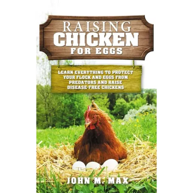 Raising Chickens for Eggs: Learn Everything to Protect your Flock and Eggs from Predators and Raise Disease Free Chickens