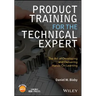 Product Training for the Technical Expert: The Art of Developing and Delivering Hands-On Learning