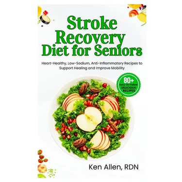 Stroke Recovery Diet for Seniors: Heart-Healthy, Low-Sodium, Anti-Inflammatory Recipes to Support Healing and Improve Mobility