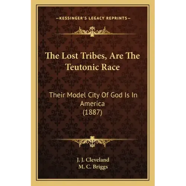 The Lost Tribes, Are The Teutonic Race: Their Model City Of God Is In America (1887)