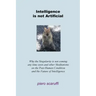 Intelligence is not Artificial: Why the Singularity is not Coming any Time Soon And Other Meditations on the Post-Human Condition and the Future of In