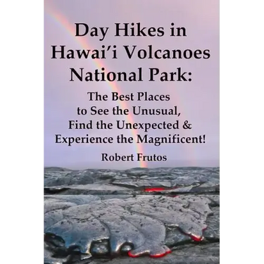 Day Hikes In Hawai'i Volcanoes National Park: The Best Places to See the Unusual, Find the Unexpected & Experience the Magnificent!
