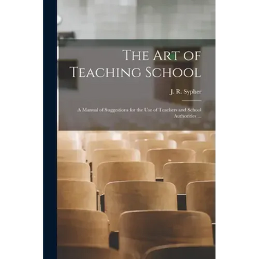 The Art of Teaching School: a Manual of Suggestions for the Use of Teachers and School Authorities ...