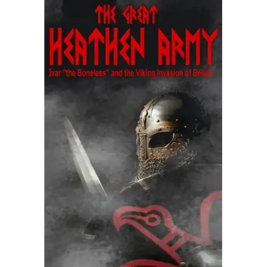 The Great Heathen Army: Ivar "the Boneless" and the Viking invasion of Britain