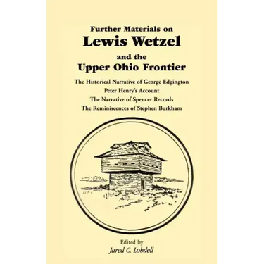 Further Materials on Lewis Wetzel and the Upper Ohio Frontier: The Historical Narrative of George Edgington, Peter Henry's Account, the Narrative of S