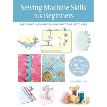 Sewing Machine Skills for Beginners: Easy-To-Follow Guides for First-Time Stitchers, Including 7 Full-Size Pull-Out Patterns