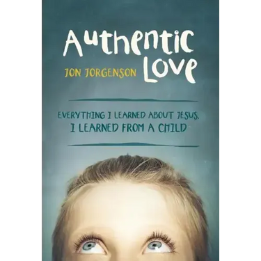 Authentic Love: Everything I Learned about Jesus, I Learned from a Child