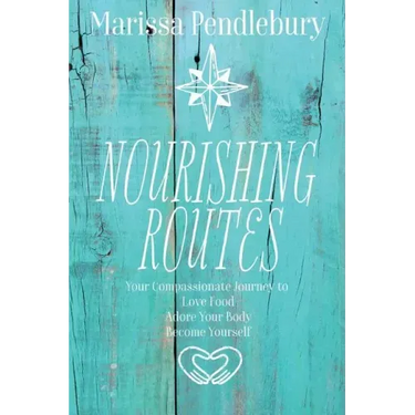 Nourishing Routes: Your Compassionate Journey to Love Food, Adore Your Body, Become Yourself