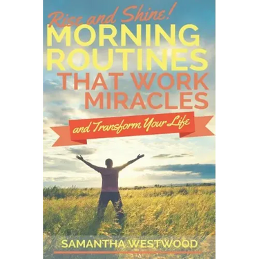 Rise and Shine!: Morning Routines That Work Miracles and Transform Your Life