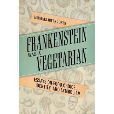 Frankenstein Was a Vegetarian: Essays on Food Choice, Identity, and Symbolism