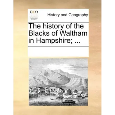The History of the Blacks of Waltham in Hampshire; ...