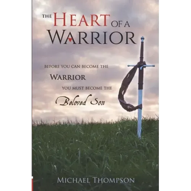 The Heart of a Warrior: Before You Can Become the Warrior, You Must Become the Beloved Son