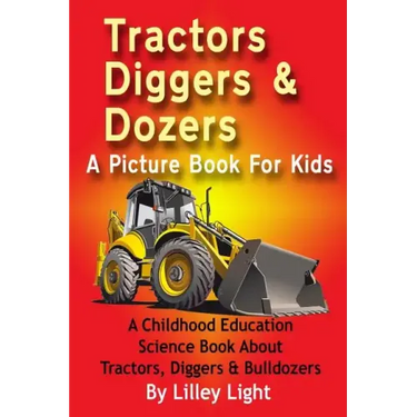 Tractors, Diggers and Dozers A Picture Book For Kids: A Childhood Education Science Book About Tractors, Diggers & Bulldozers