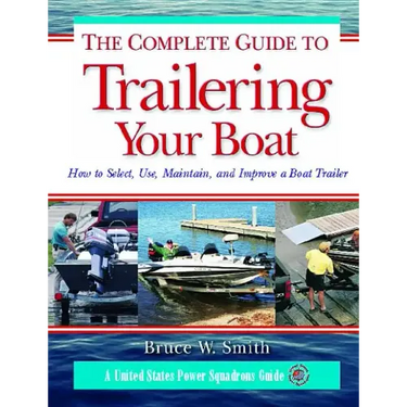 The Complete Guide to Trailering Your Boat: How to Select, Use, Maintain, and Improve Boat Trailers