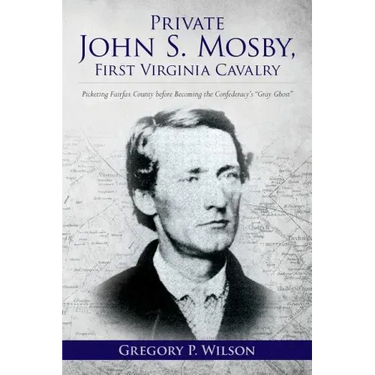 Private John S. Mosby, First Virginia Cavalry: Picketing Fairfax County before Becoming the Confederacy's "Gray Ghost"