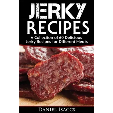 Jerky Recipes: Delicious Jerky Recipes, a Jerky Cookbook with Beef, Turkey, Fish, Game, Venison. Ultimate Jerky Making, Impress Frien