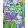 Beautiful Flowers by International Photographers - Book 1 -: Relieve Stress & Anxiety