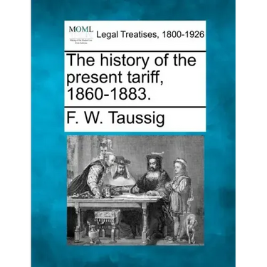 The History of the Present Tariff, 1860-1883.