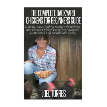 Backyard Chickens: The Complete Guide for Beginners: How to Raise Healthy Backyard Chickens and Choose Chicken Coops for Backyard Homeste