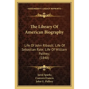 The Library of American Biography: Life of John Ribault; Life of Sebastian Rale; Life of William Palfrey; (1848)
