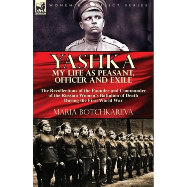 Yashka My Life as Peasant, Officer and Exile: the Recollections of the Founder and Commander of the Russian Women's Battalion of Death During the Firs