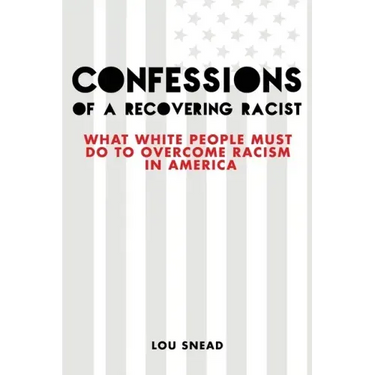 Confessions of a Recovering Racist: What White People Must Do to Overcome Racism in America