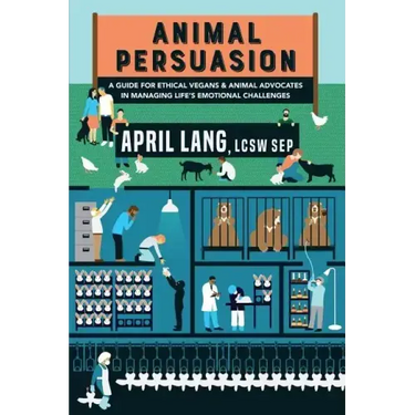 Animal Persuasion: A guide for ethical vegans and animal advocates in managing life's emotional challenges