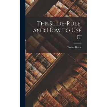 The Slide-Rule, and How to Use It