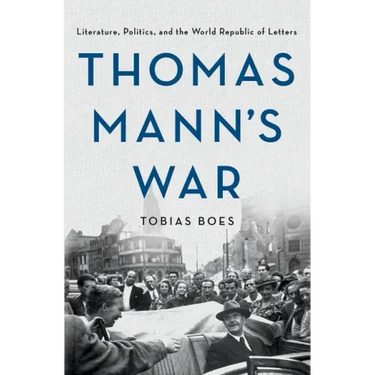 Thomas Mann's War: Literature, Politics, and the World Republic of Letters
