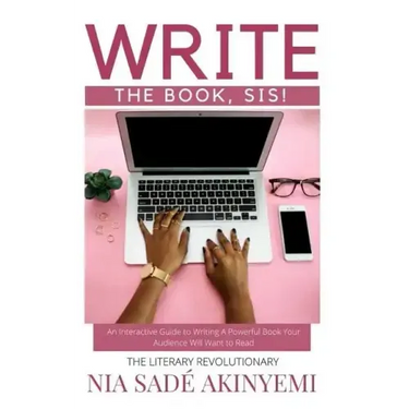 Write the Book, Sis!: An Interactive Guide to Writing A Powerful Book Your Audience Will Want to Read