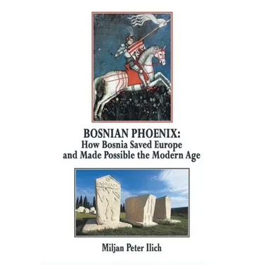 Bosnian Phoenix: How Bosnia Saved Europe and Made Possible the Modern Age